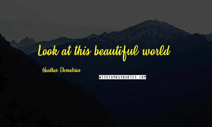 Heather Demetrios Quotes: Look at this beautiful world!