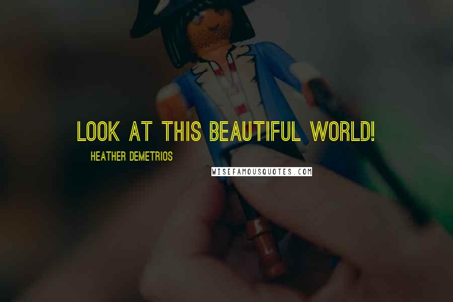 Heather Demetrios Quotes: Look at this beautiful world!