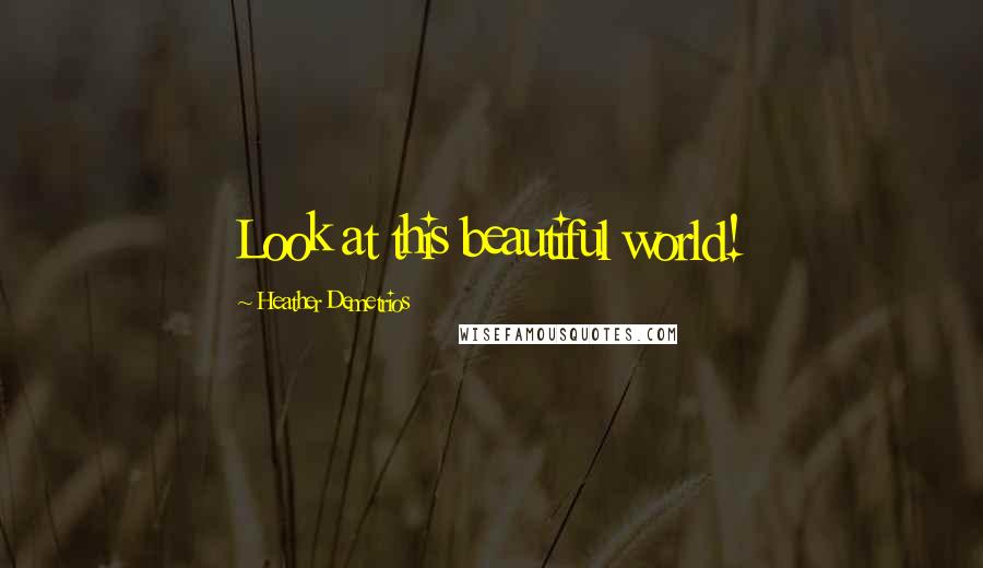 Heather Demetrios Quotes: Look at this beautiful world!