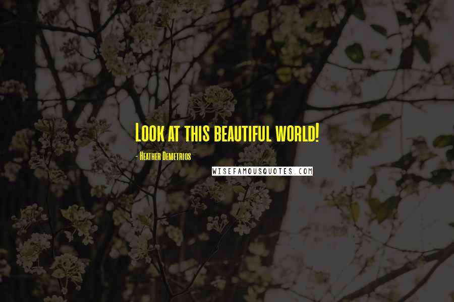 Heather Demetrios Quotes: Look at this beautiful world!