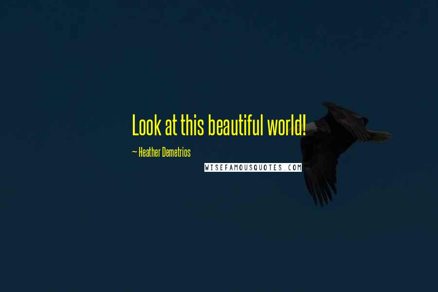 Heather Demetrios Quotes: Look at this beautiful world!