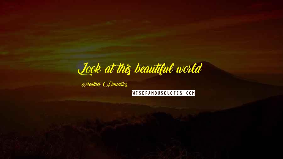 Heather Demetrios Quotes: Look at this beautiful world!