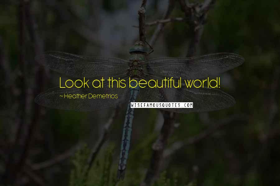 Heather Demetrios Quotes: Look at this beautiful world!