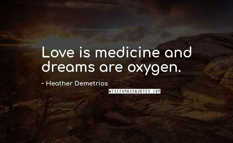 Heather Demetrios Quotes: Love is medicine and dreams are oxygen.
