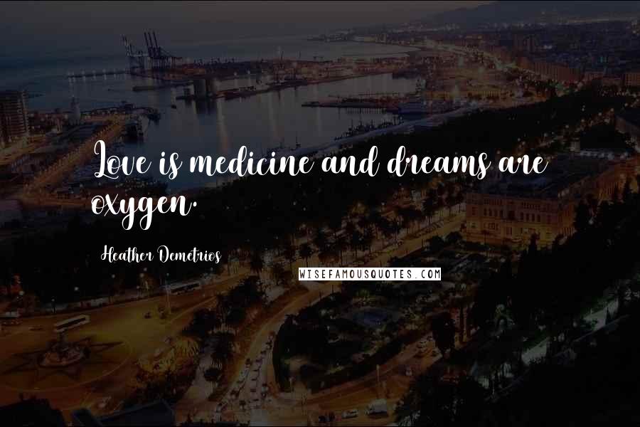 Heather Demetrios Quotes: Love is medicine and dreams are oxygen.