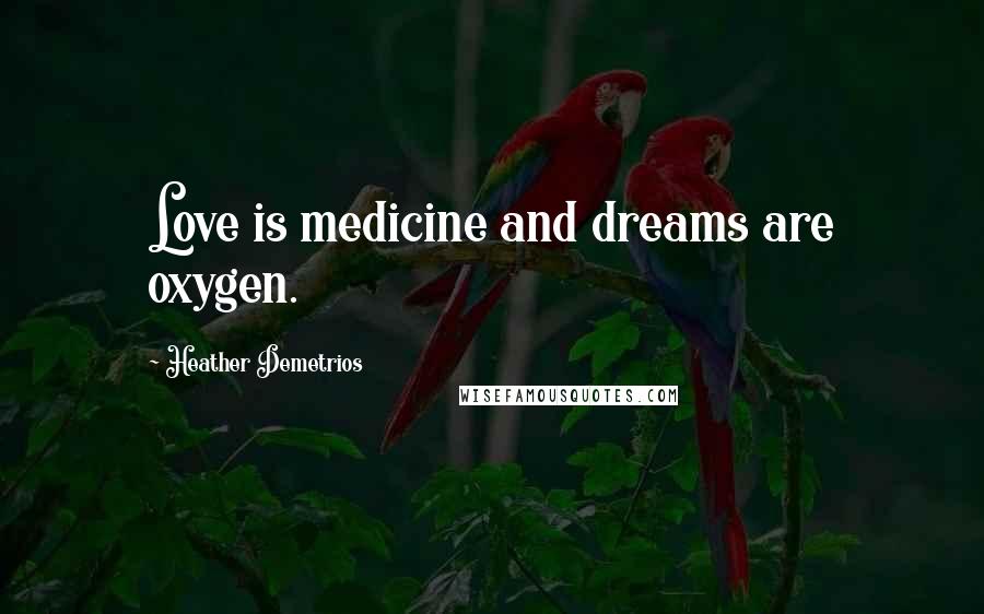 Heather Demetrios Quotes: Love is medicine and dreams are oxygen.