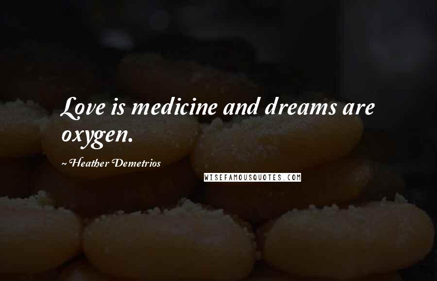 Heather Demetrios Quotes: Love is medicine and dreams are oxygen.