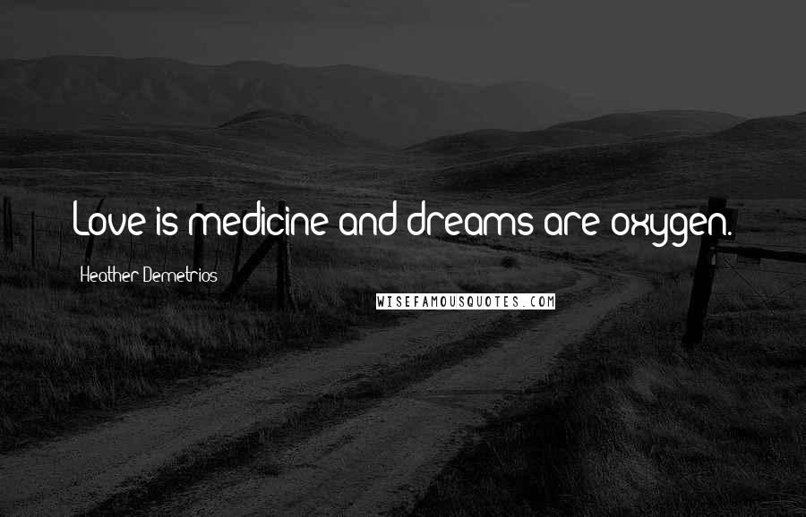 Heather Demetrios Quotes: Love is medicine and dreams are oxygen.