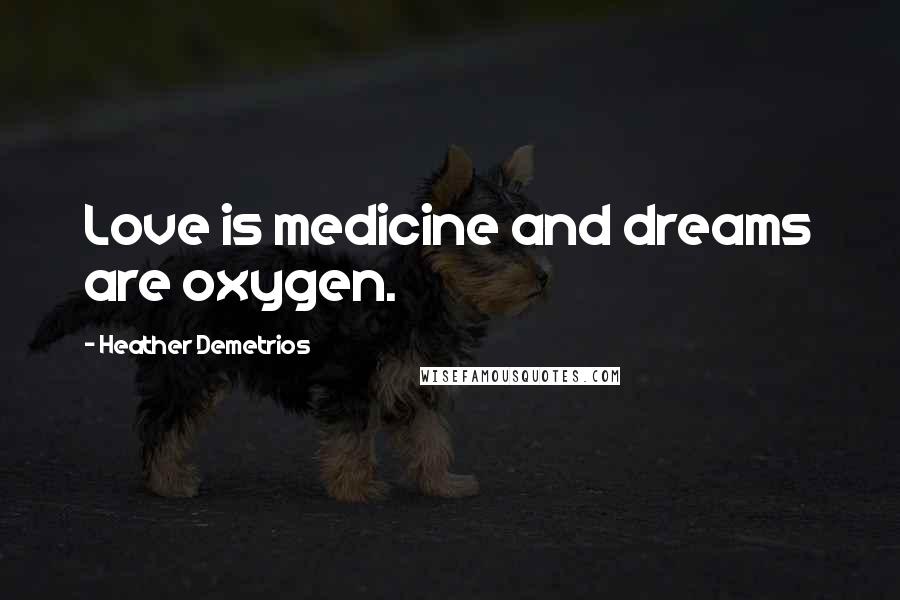 Heather Demetrios Quotes: Love is medicine and dreams are oxygen.
