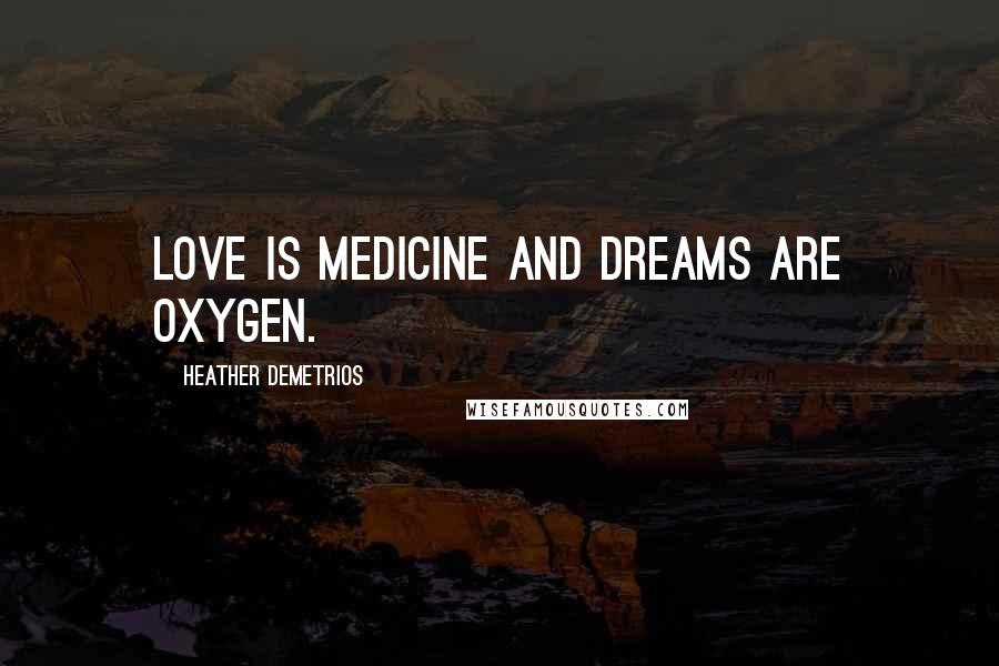 Heather Demetrios Quotes: Love is medicine and dreams are oxygen.