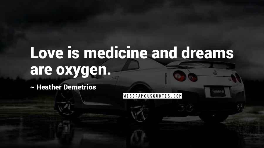 Heather Demetrios Quotes: Love is medicine and dreams are oxygen.