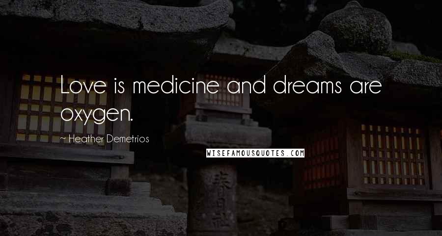 Heather Demetrios Quotes: Love is medicine and dreams are oxygen.