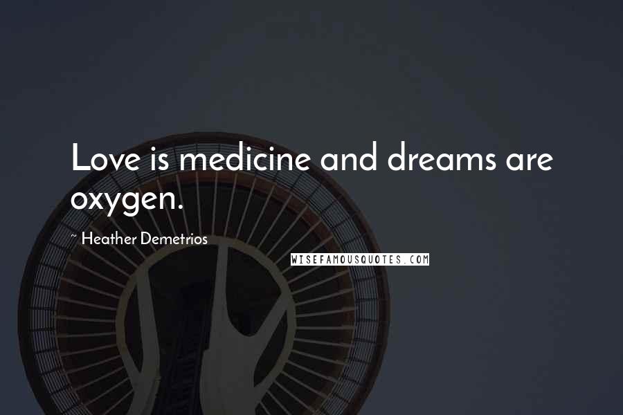 Heather Demetrios Quotes: Love is medicine and dreams are oxygen.