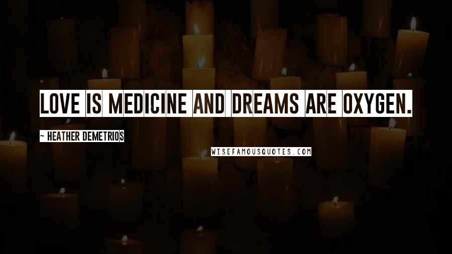 Heather Demetrios Quotes: Love is medicine and dreams are oxygen.