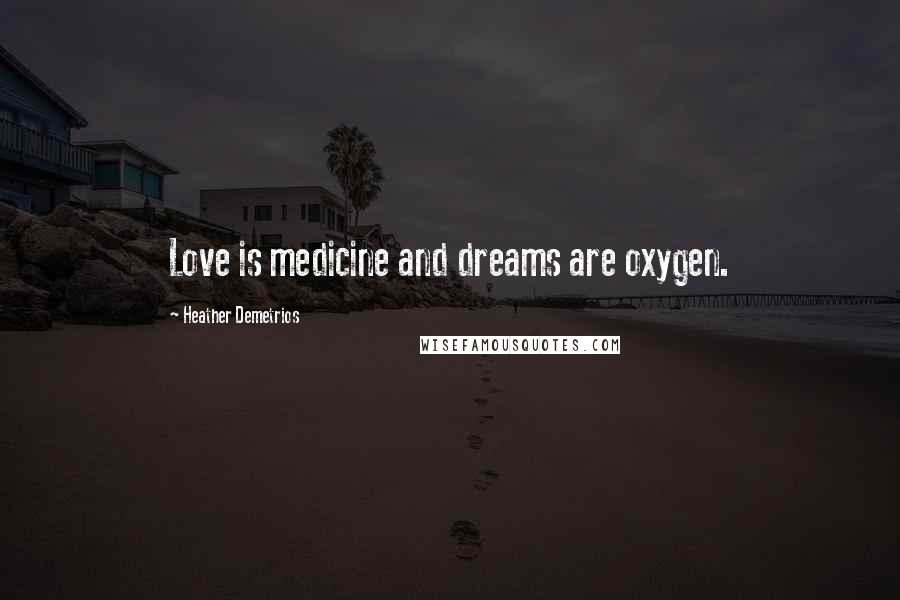 Heather Demetrios Quotes: Love is medicine and dreams are oxygen.