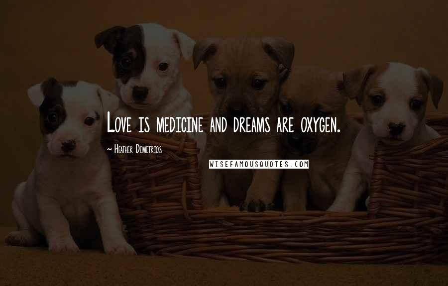 Heather Demetrios Quotes: Love is medicine and dreams are oxygen.