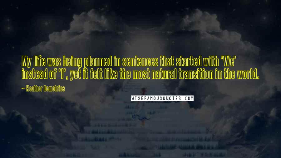 Heather Demetrios Quotes: My life was being planned in sentences that started with 'We' instead of 'I', yet it felt like the most natural transition in the world.
