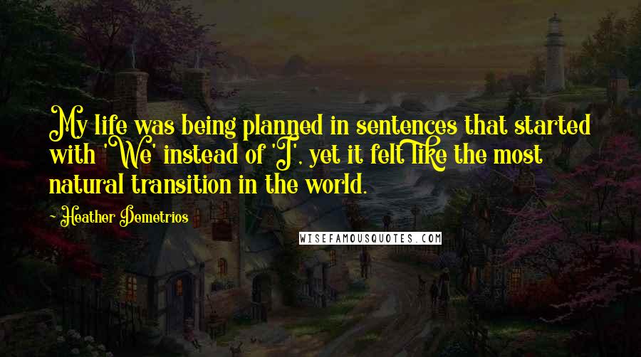 Heather Demetrios Quotes: My life was being planned in sentences that started with 'We' instead of 'I', yet it felt like the most natural transition in the world.