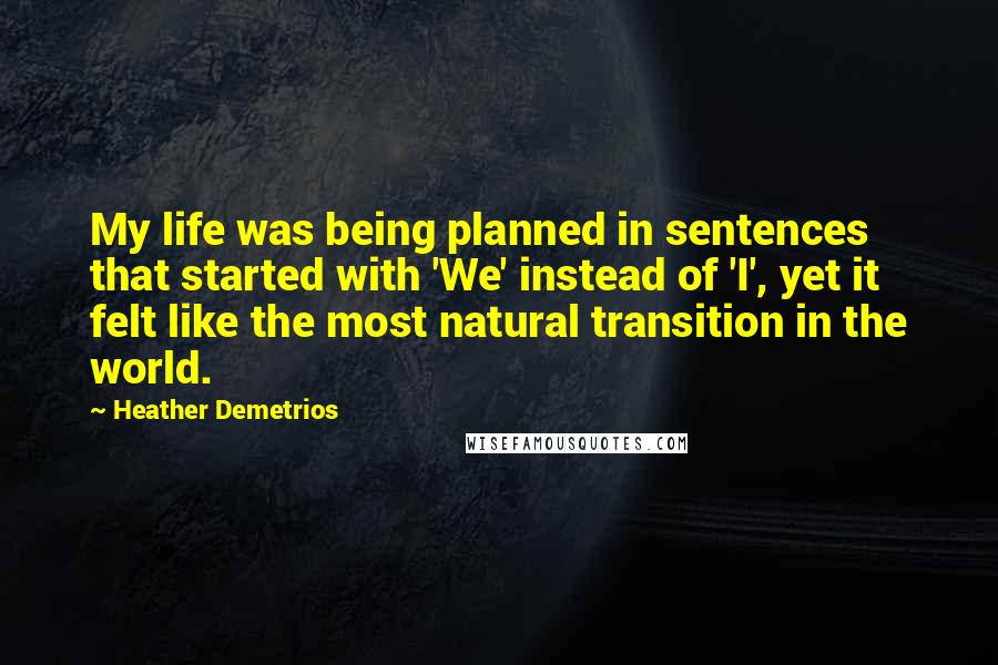 Heather Demetrios Quotes: My life was being planned in sentences that started with 'We' instead of 'I', yet it felt like the most natural transition in the world.