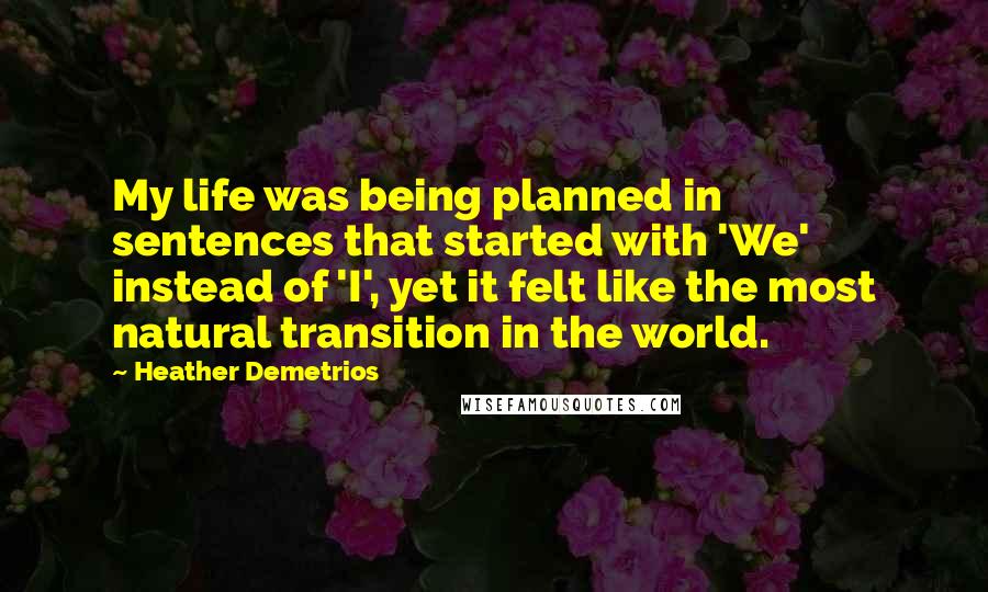 Heather Demetrios Quotes: My life was being planned in sentences that started with 'We' instead of 'I', yet it felt like the most natural transition in the world.