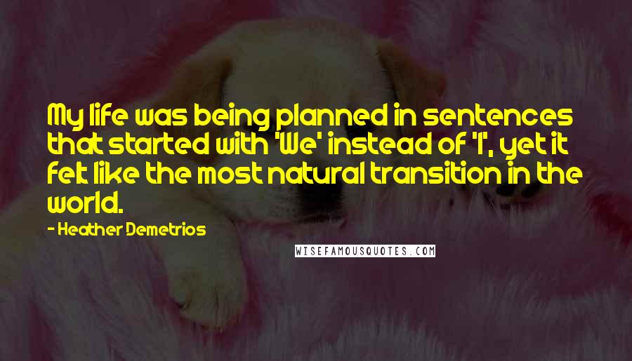 Heather Demetrios Quotes: My life was being planned in sentences that started with 'We' instead of 'I', yet it felt like the most natural transition in the world.
