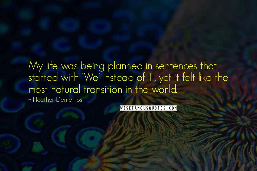 Heather Demetrios Quotes: My life was being planned in sentences that started with 'We' instead of 'I', yet it felt like the most natural transition in the world.