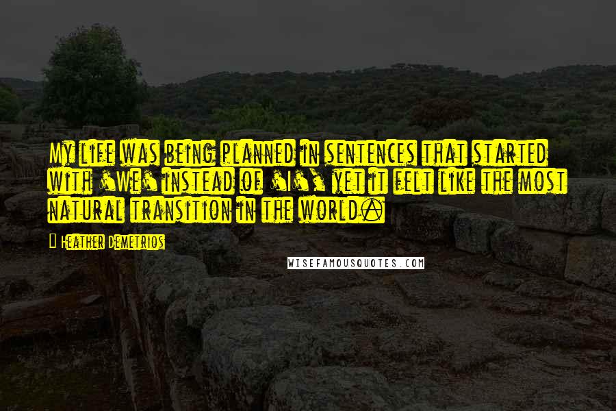 Heather Demetrios Quotes: My life was being planned in sentences that started with 'We' instead of 'I', yet it felt like the most natural transition in the world.