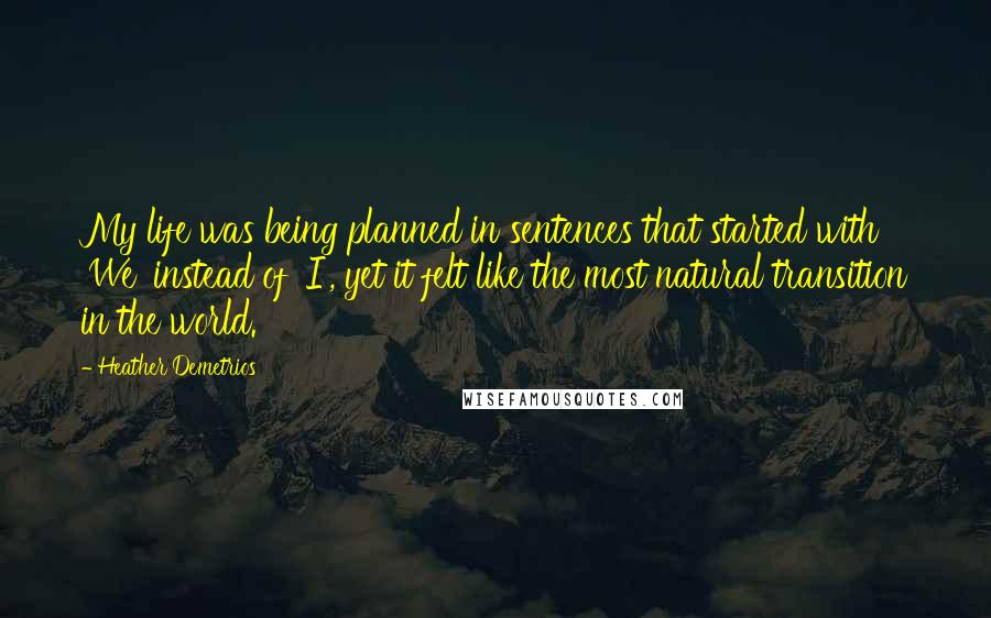 Heather Demetrios Quotes: My life was being planned in sentences that started with 'We' instead of 'I', yet it felt like the most natural transition in the world.