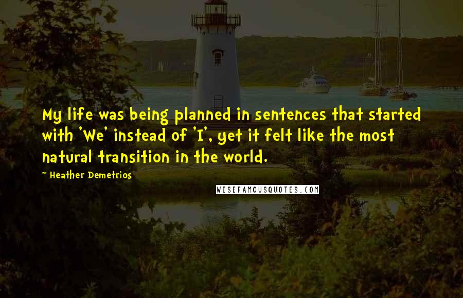 Heather Demetrios Quotes: My life was being planned in sentences that started with 'We' instead of 'I', yet it felt like the most natural transition in the world.