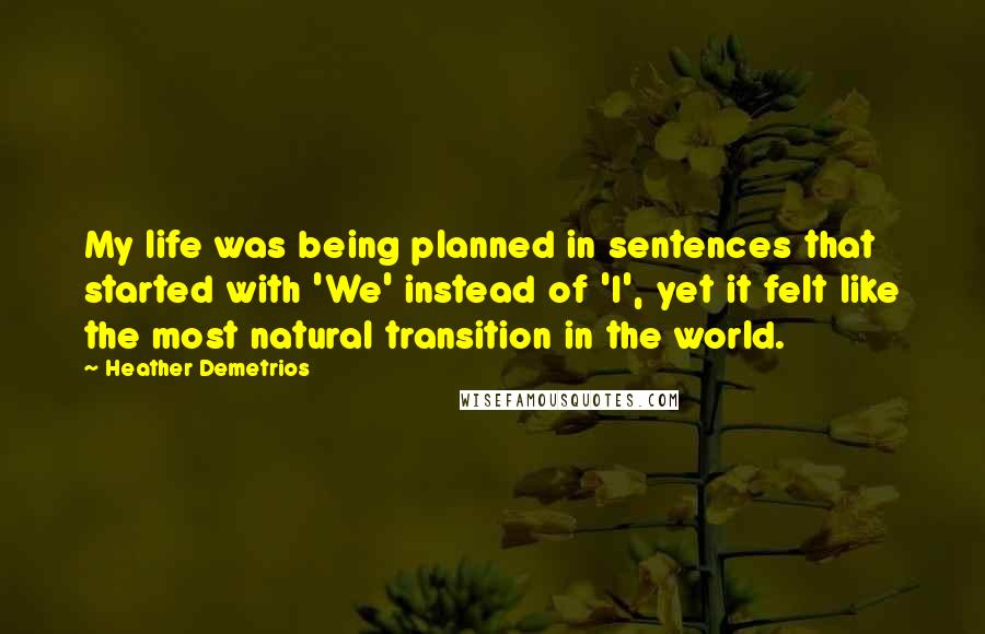 Heather Demetrios Quotes: My life was being planned in sentences that started with 'We' instead of 'I', yet it felt like the most natural transition in the world.