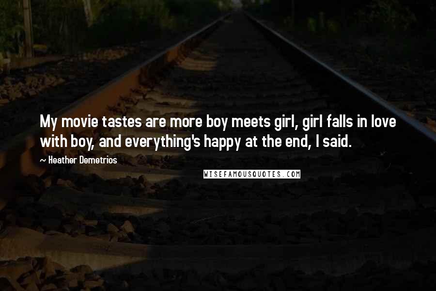 Heather Demetrios Quotes: My movie tastes are more boy meets girl, girl falls in love with boy, and everything's happy at the end, I said.