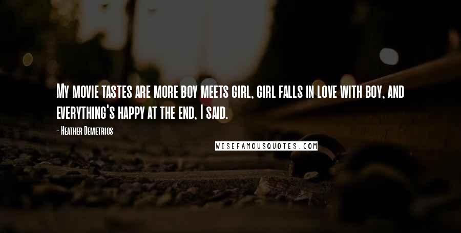 Heather Demetrios Quotes: My movie tastes are more boy meets girl, girl falls in love with boy, and everything's happy at the end, I said.