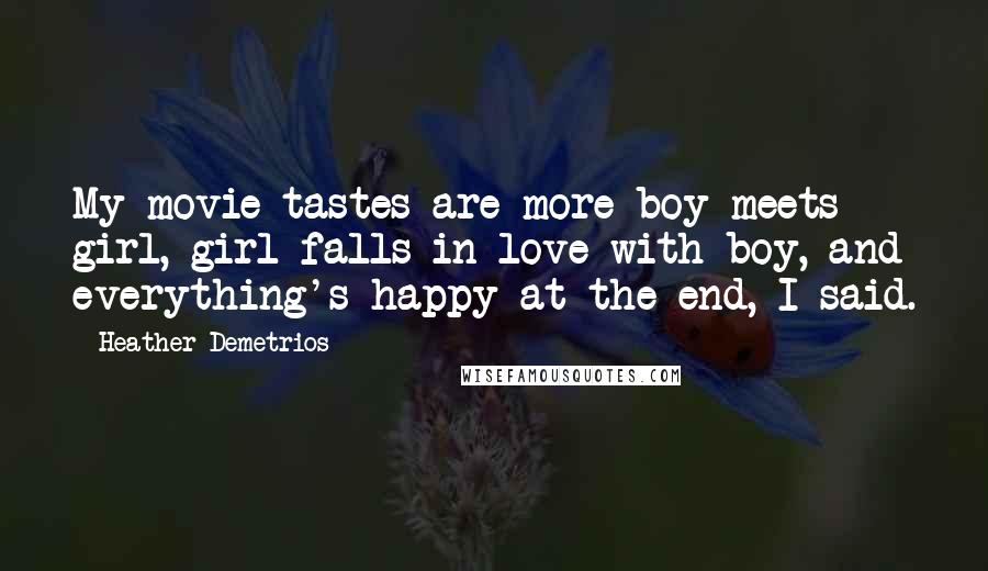 Heather Demetrios Quotes: My movie tastes are more boy meets girl, girl falls in love with boy, and everything's happy at the end, I said.