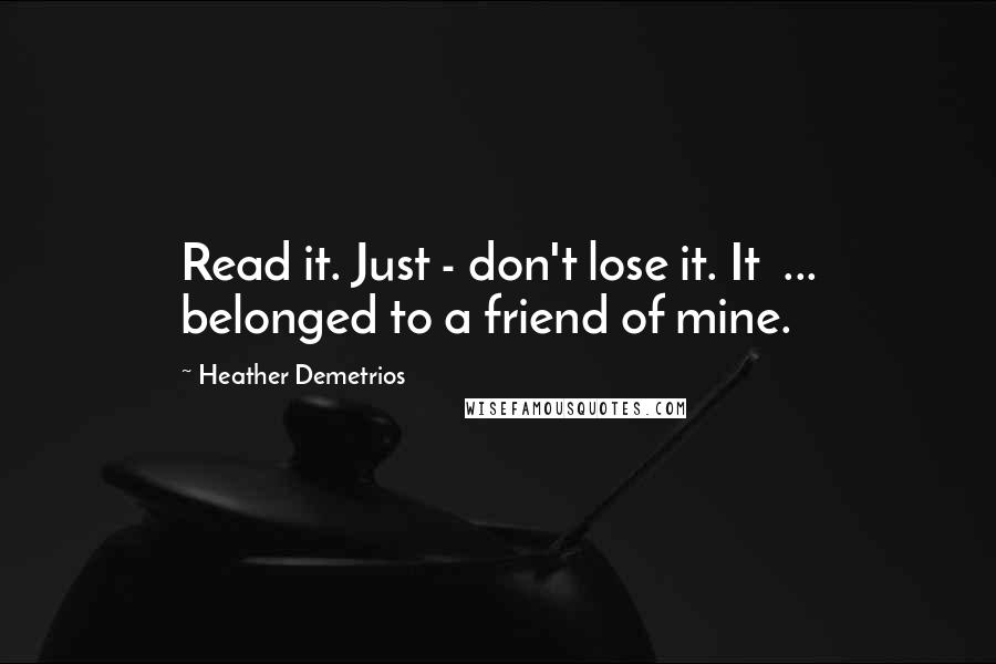 Heather Demetrios Quotes: Read it. Just - don't lose it. It  ... belonged to a friend of mine.