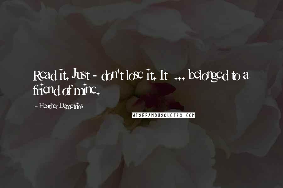 Heather Demetrios Quotes: Read it. Just - don't lose it. It  ... belonged to a friend of mine.