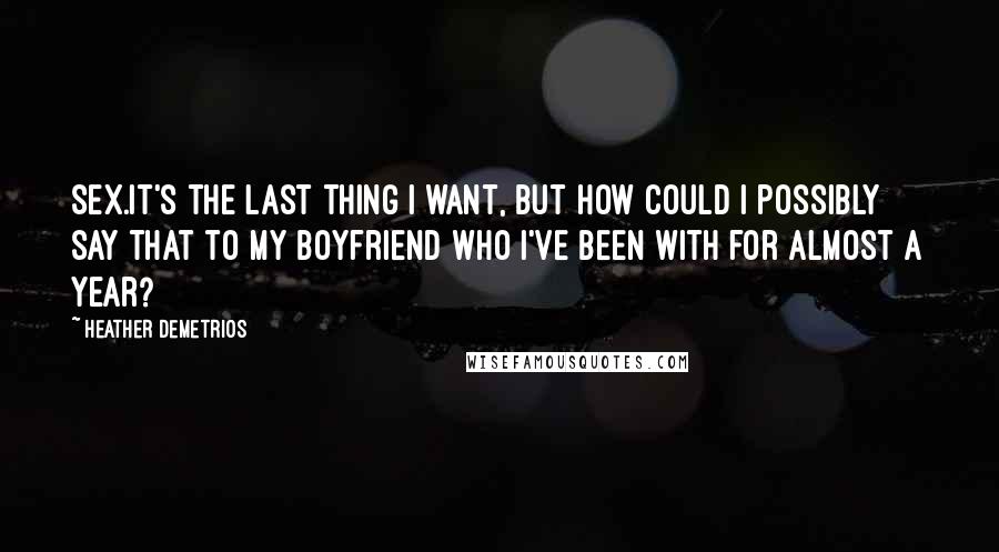 Heather Demetrios Quotes: Sex.It's the last thing I want, but how could I possibly say that to my boyfriend who I've been with for almost a year?