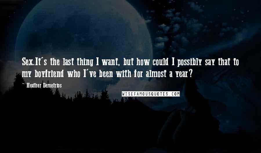 Heather Demetrios Quotes: Sex.It's the last thing I want, but how could I possibly say that to my boyfriend who I've been with for almost a year?