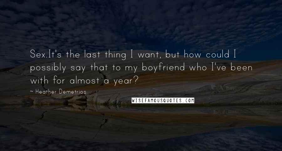 Heather Demetrios Quotes: Sex.It's the last thing I want, but how could I possibly say that to my boyfriend who I've been with for almost a year?