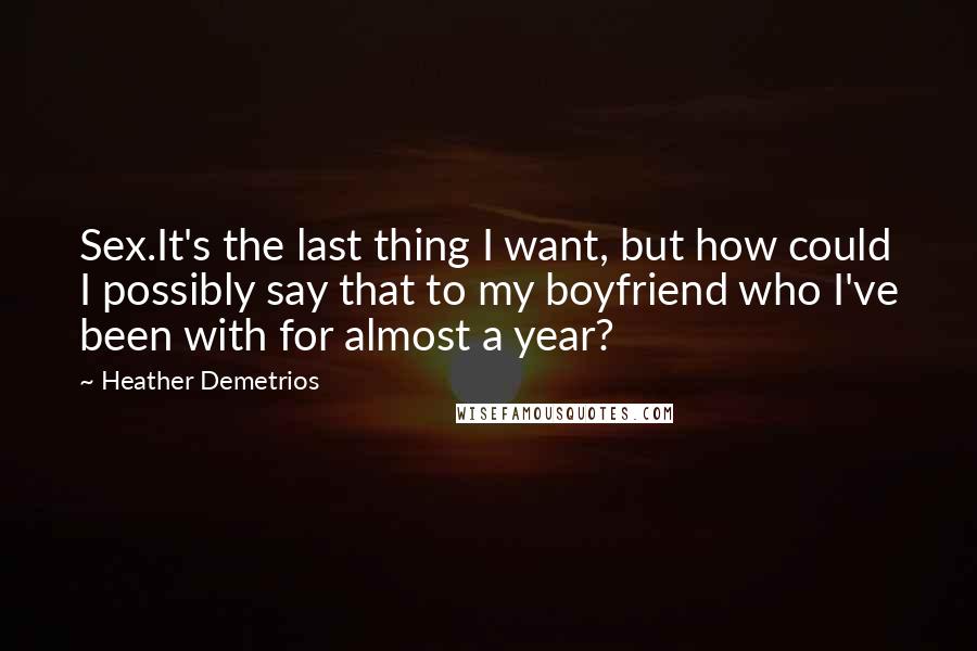 Heather Demetrios Quotes: Sex.It's the last thing I want, but how could I possibly say that to my boyfriend who I've been with for almost a year?
