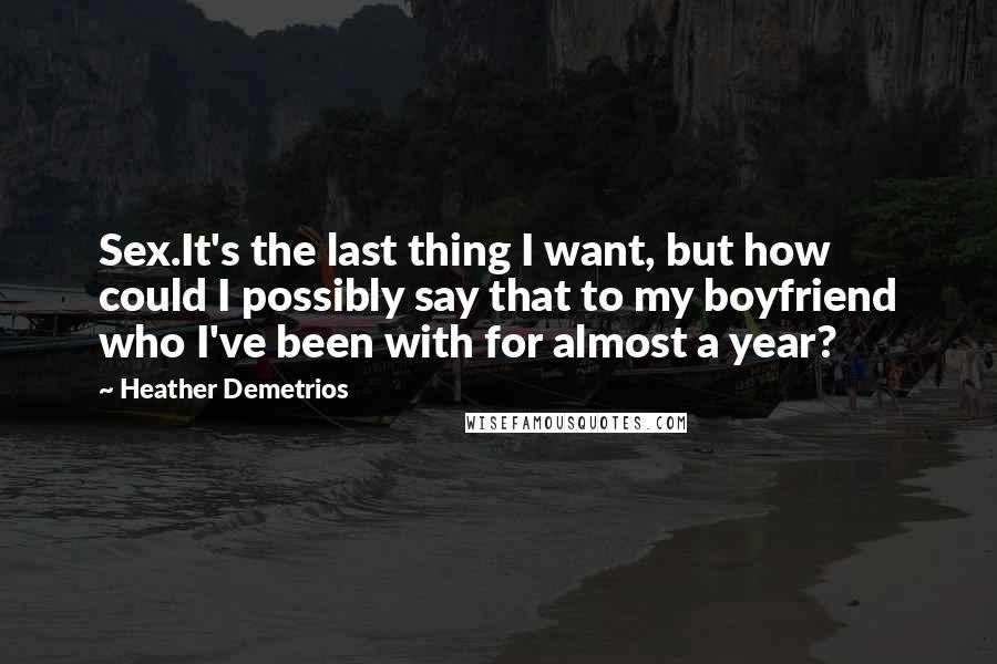 Heather Demetrios Quotes: Sex.It's the last thing I want, but how could I possibly say that to my boyfriend who I've been with for almost a year?