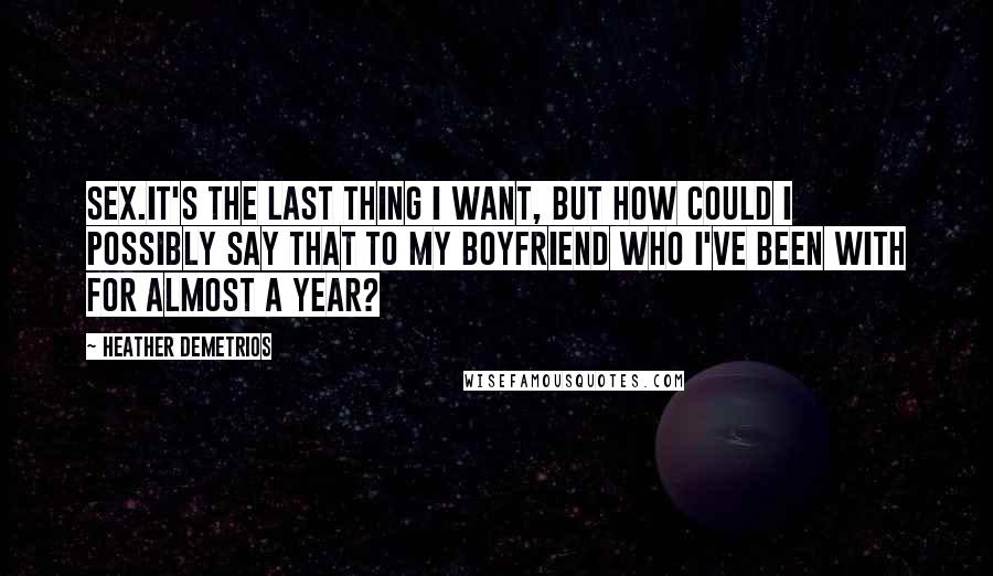 Heather Demetrios Quotes: Sex.It's the last thing I want, but how could I possibly say that to my boyfriend who I've been with for almost a year?