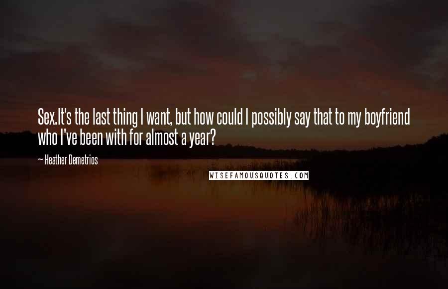 Heather Demetrios Quotes: Sex.It's the last thing I want, but how could I possibly say that to my boyfriend who I've been with for almost a year?