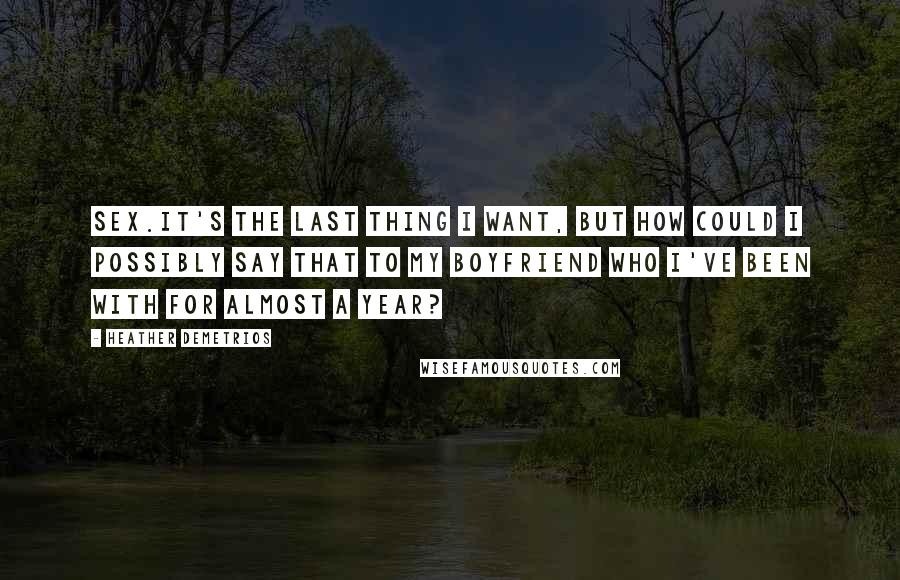 Heather Demetrios Quotes: Sex.It's the last thing I want, but how could I possibly say that to my boyfriend who I've been with for almost a year?