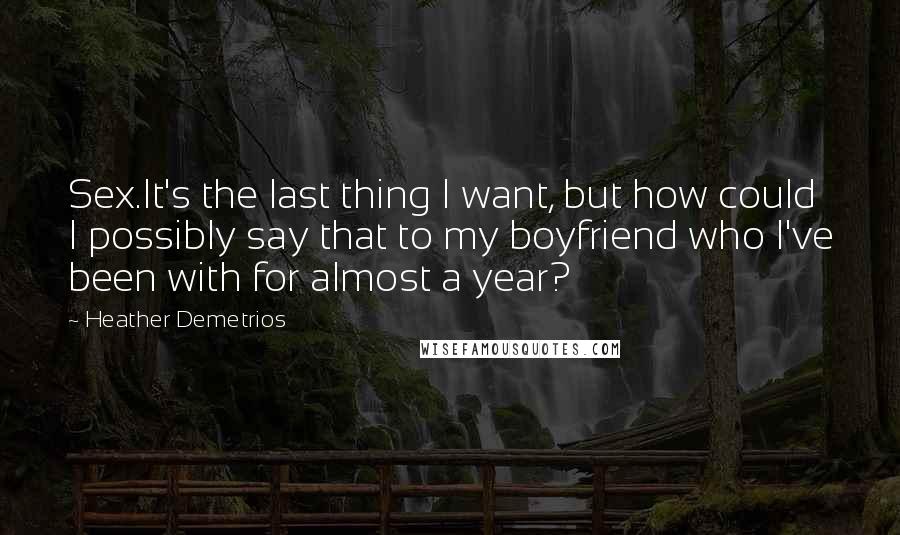 Heather Demetrios Quotes: Sex.It's the last thing I want, but how could I possibly say that to my boyfriend who I've been with for almost a year?