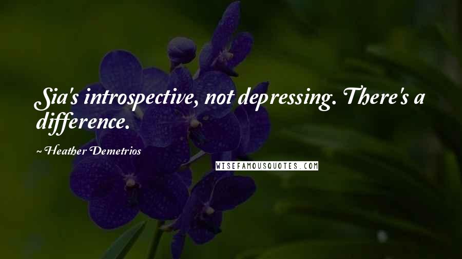 Heather Demetrios Quotes: Sia's introspective, not depressing. There's a difference.