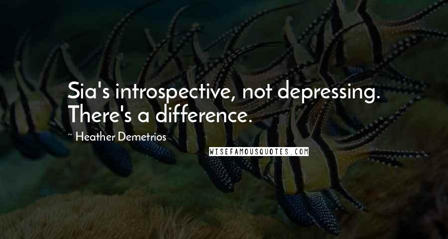 Heather Demetrios Quotes: Sia's introspective, not depressing. There's a difference.