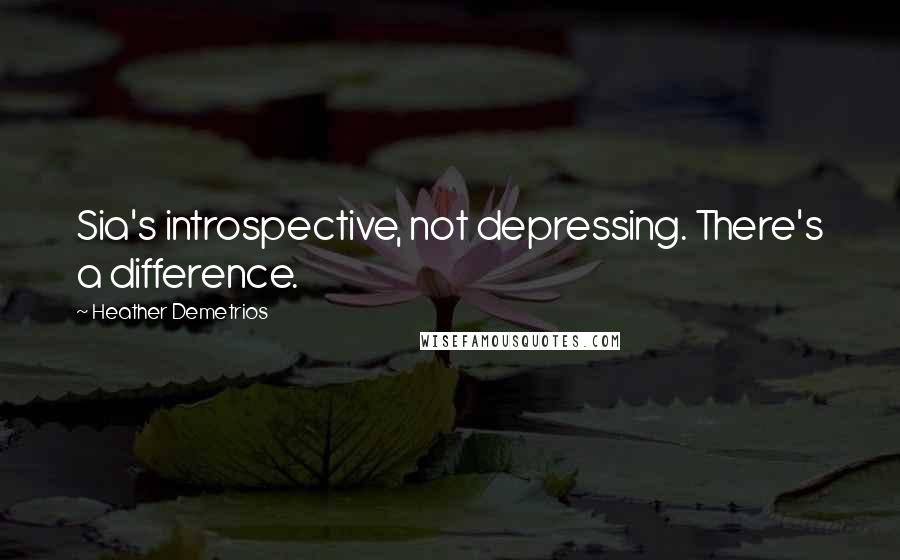 Heather Demetrios Quotes: Sia's introspective, not depressing. There's a difference.