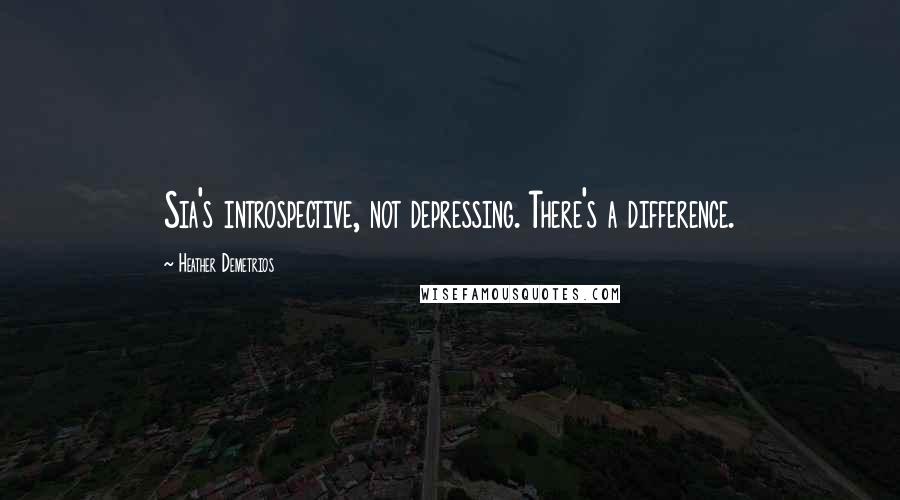 Heather Demetrios Quotes: Sia's introspective, not depressing. There's a difference.