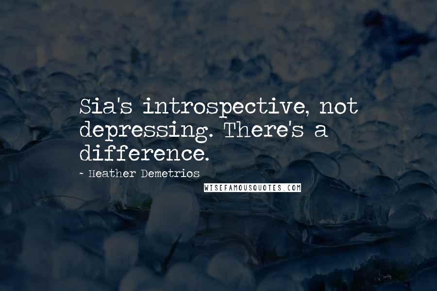 Heather Demetrios Quotes: Sia's introspective, not depressing. There's a difference.