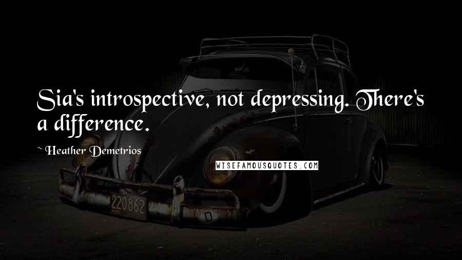 Heather Demetrios Quotes: Sia's introspective, not depressing. There's a difference.